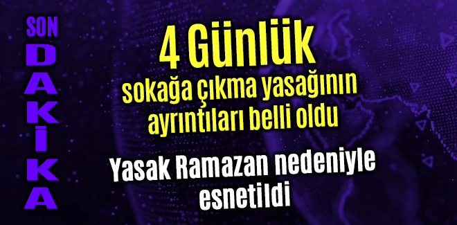 4 Günlük sokağa çıkma yasağının ayrıntıları belli oldu