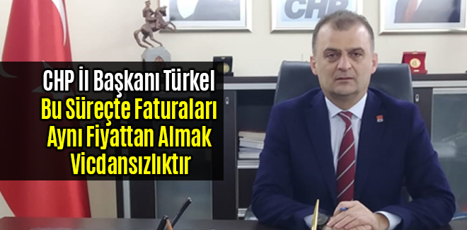 CHP Bu Süreçte Faturaları Aynı Fiyattan Almak Vicdansızlıktır