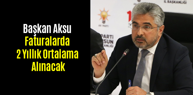 Başkan Aksu Faturalarda 2 Yıllık Ortalama Alınacak