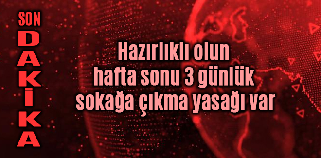 Hazırlıklı olun hafta sonu 3 günlük sokağa çıkma yasağı var
