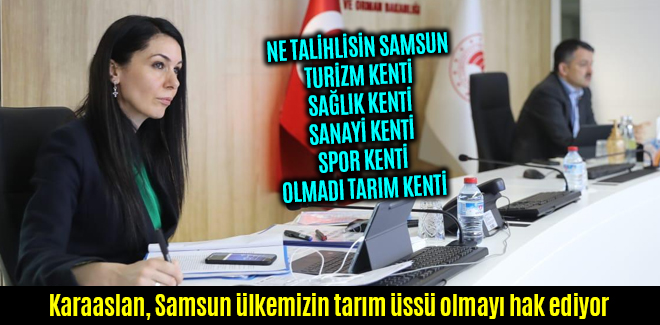 Karaaslan, Samsun ülkemizin tarım üssü olmayı hak ediyor