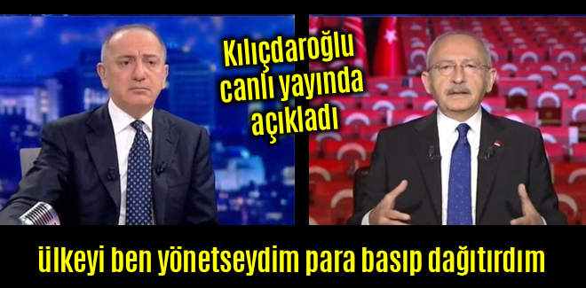 Kılıçdaroğlu, ülkeyi ben yönetseydim para basıp dağıtırdım