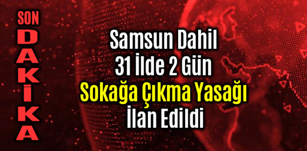 Samsun Dahil 31 İlde 2 Gün Sokağa Çıkma Yasağı İlan Edildi