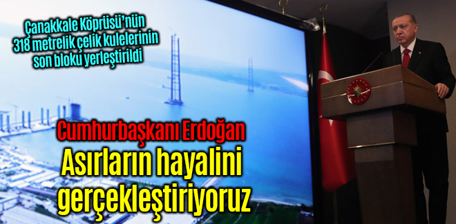 Cumhurbaşkanı Erdoğan, asırların hayalini gerçekleştiriyoruz