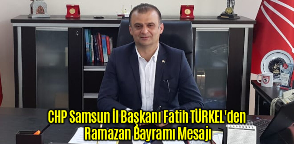 CHP Samsun İl Başkanı Fatih TÜRKEL'den Ramazan Bayramı Mesajı
