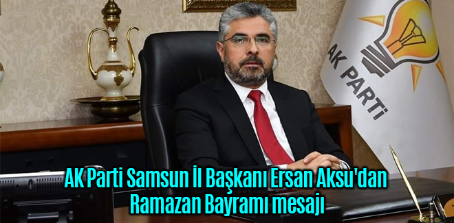 AK Parti Samsun İl Başkanı Ersan Aksu'dan Ramazan Bayramı mesajı