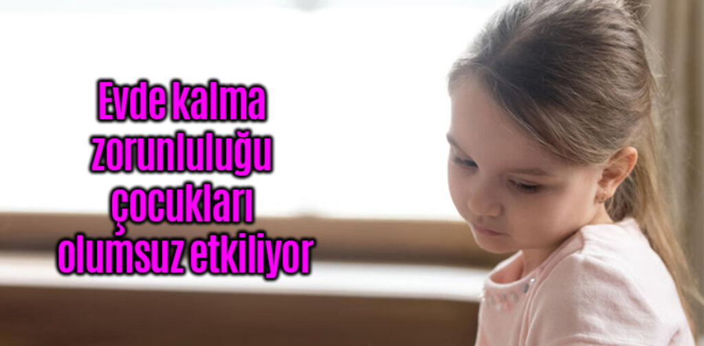 Evde kalma zorunluluğu çocukları olumsuz etkiliyor