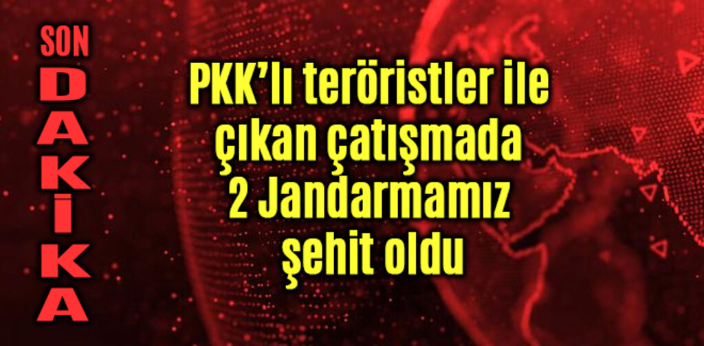 PKK ile çıkan çatışmada 2 Jandarmamız şehit oldu