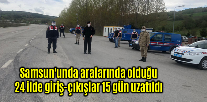 Samsun'unda aralarında olduğu 24 ilde giriş-çıkışlar 15 gün uzatıldı