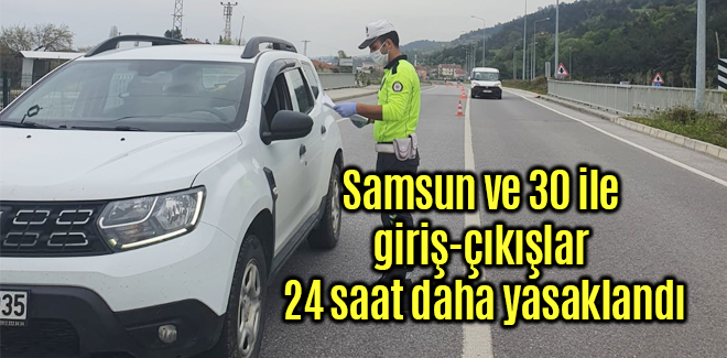 Samsun ve 30 ile giriş-çıkışlar 24 saat daha yasaklandı