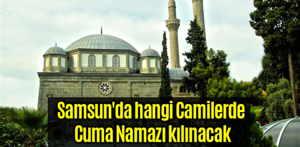 Samsun'da hangi Camilerde Cuma Namazı kılınacak
