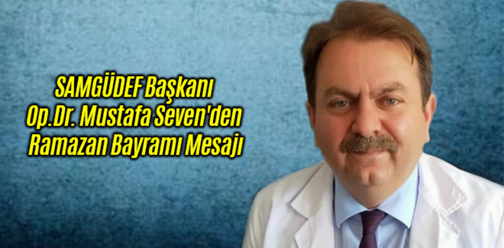 SAMGÜDEF Başkanı Op.Dr. Mustafa Seven'den Ramazan Bayramı Mesajı