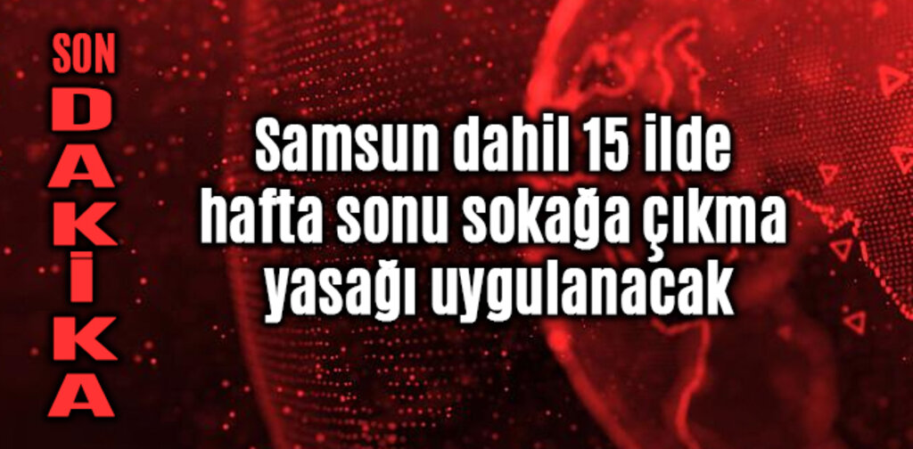 Samsun dahil 15 ilde hafta sonu sokağa çıkma yasağı uygulanacak