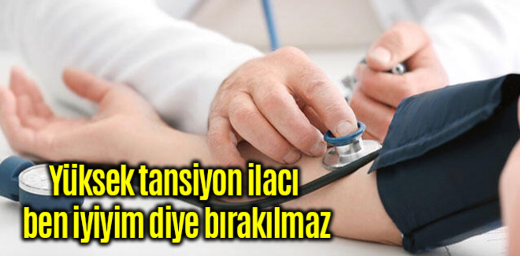 Yüksek tansiyon ilacı ben iyiyim diye bırakılmaz