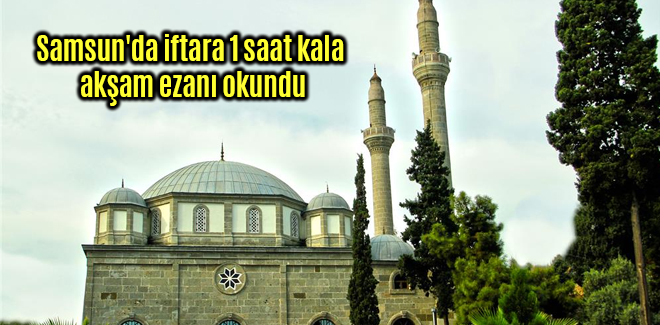 Samsun'da iftara 1 saat kala akşam ezanı okundu