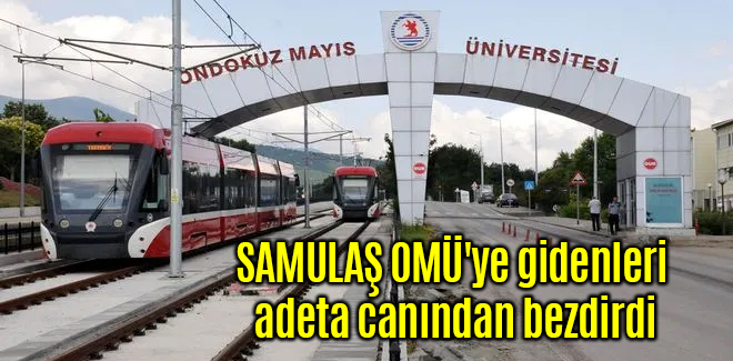 SAMULAŞ, OMÜ'ye gidenleri adeta canından bezdirdi