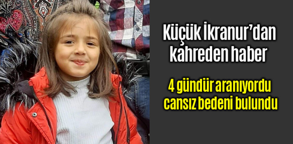 Küçük İkranur 4 gündür aranıyordu cansız bedeni bulundu