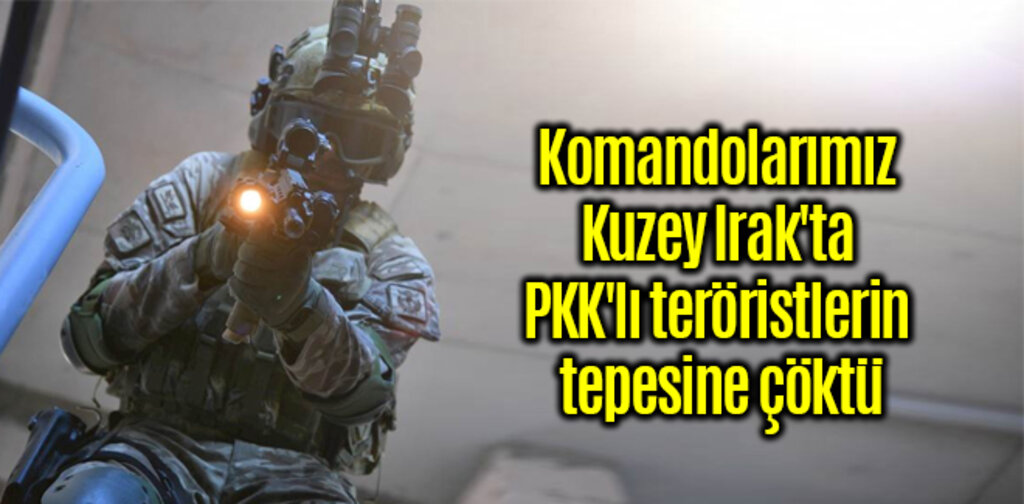 Komandolarımız Kuzey Irak'ta PKK'lı teröristlerin tepesine çöktü