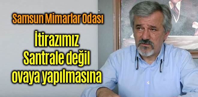 Mimarlar Odası Santrale değil ovaya yapılmasına karşıyız