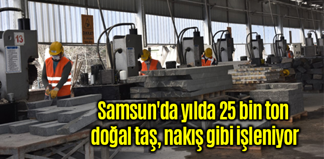 Samsun'da yılda 25 bin ton doğal taş, nakış gibi işleniyor