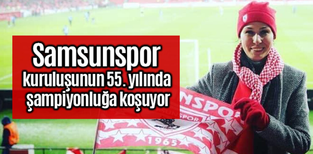 Samsunspor kuruluşunun 55. yılında şampiyonluğa koşuyor