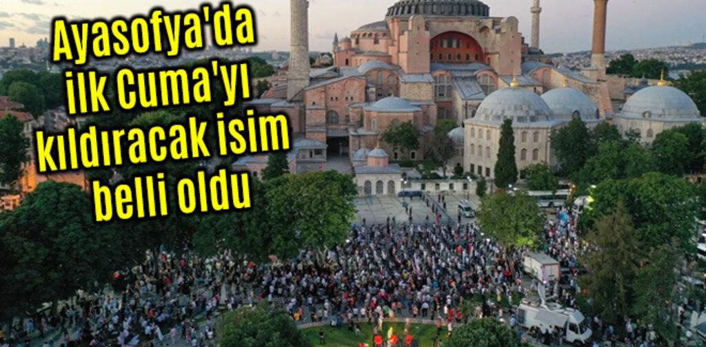 Ayasofya'da ilk Cuma'yı kıldıracak isim belli oldu