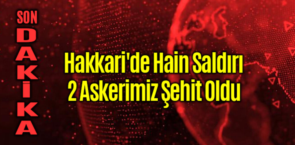 Hakkari'de Hain Saldırı 2 askerimiz Şehit Oldu