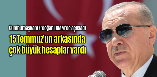 Erdoğan, 15 Temmuz'un arkasında çok büyük hesaplar vardı