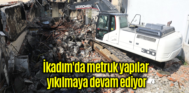 İkadım'da metruk yapılar yıkılmaya devam ediyor