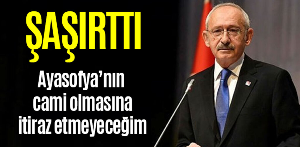 Kılıçdaroğlu, Ayasofya'nın cami olmasına itiraz etmeyeceğim