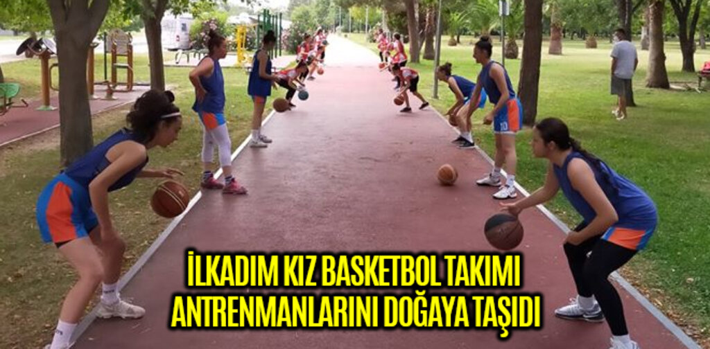 İLKADIM KIZ BASKETBOL TAKIMI ANTRENMANLARINI DOĞAYA TAŞIDI