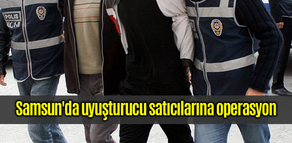 Samsun'da uyuşturucu satıcılarına operasyon