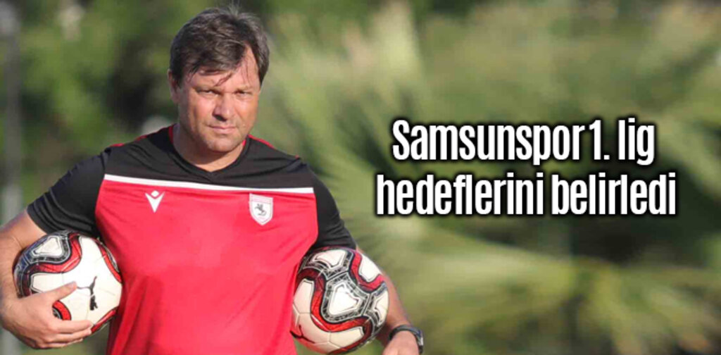 Samsunspor 1. lig hedeflerini belirledi