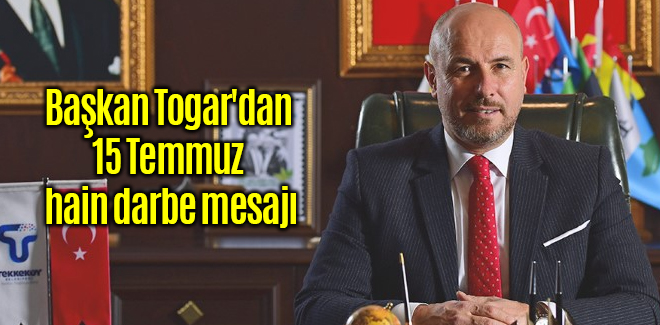 Başkan Togar'dan 15 Temmuz hain darbe mesajı