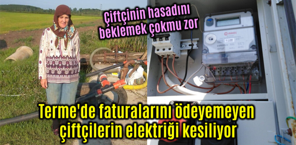 Terme'de faturalarını ödeyemeyen çiftçilerin elektriği kesiliyor