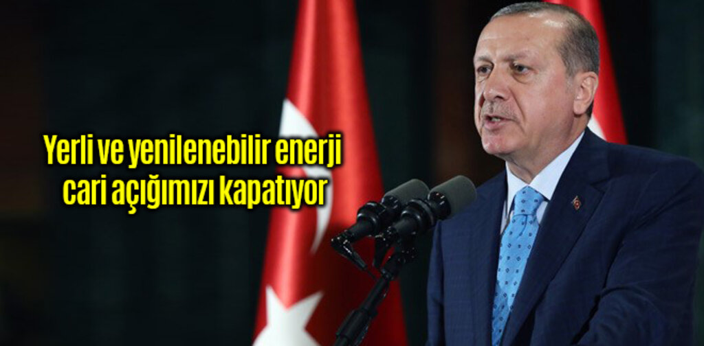 Yerli ve yenilenebilir enerji cari açığımızı kapatıyor