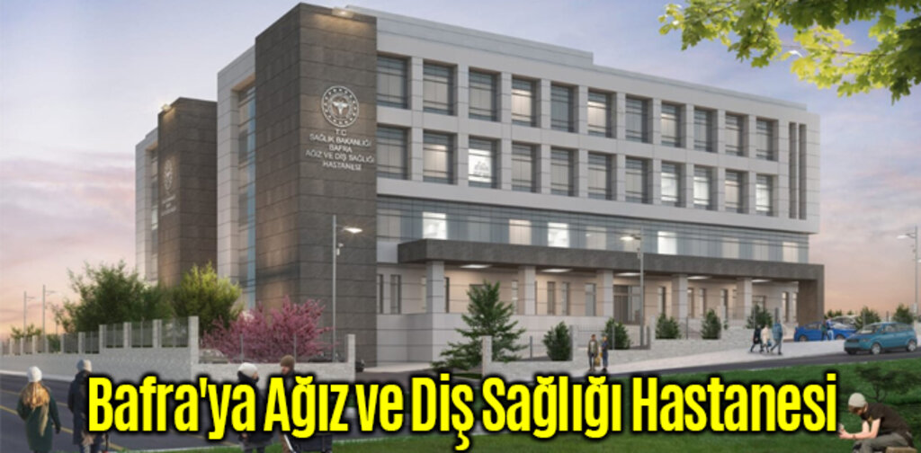 Bafra'ya Ağız ve Diş Sağlığı Hastanesi