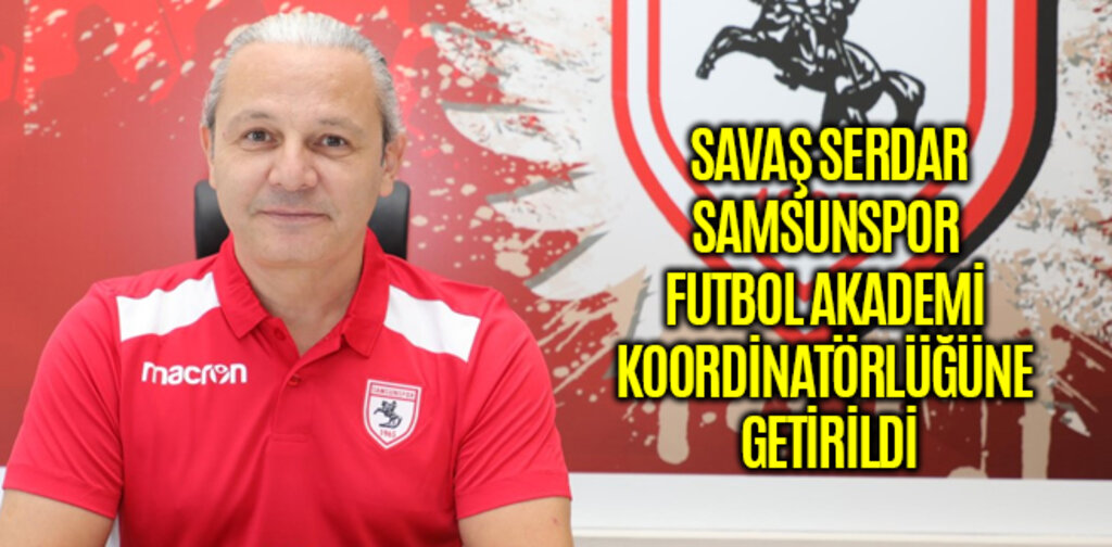SAVAŞ SERDAR, SAMSUNSPOR FUTBOL AKADEMİ KOORDİNATÖRLÜĞÜNE GETİRİLDİ