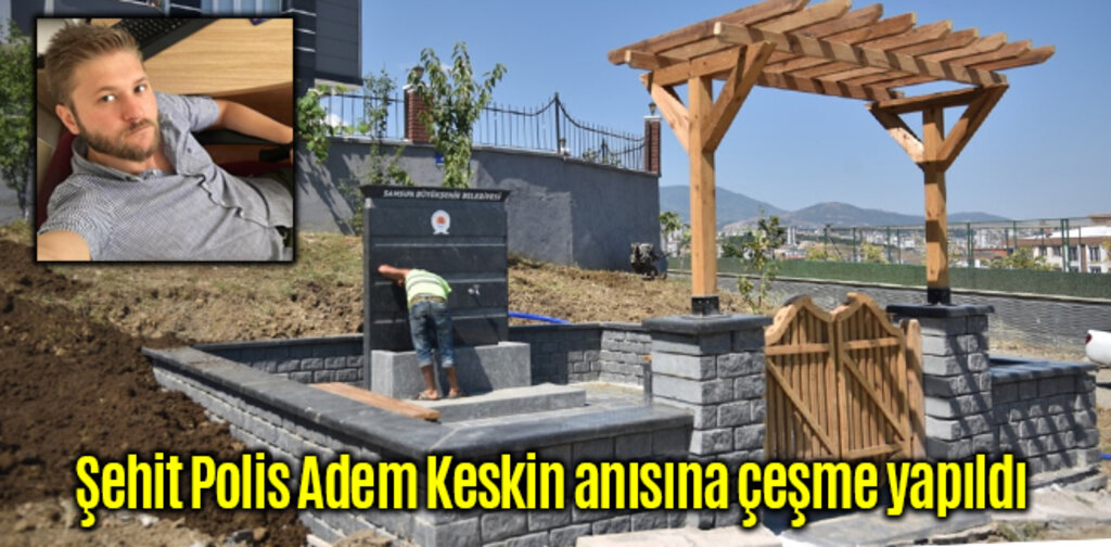 Şehit Polis Adem Keskin anısına çeşme yapıldı