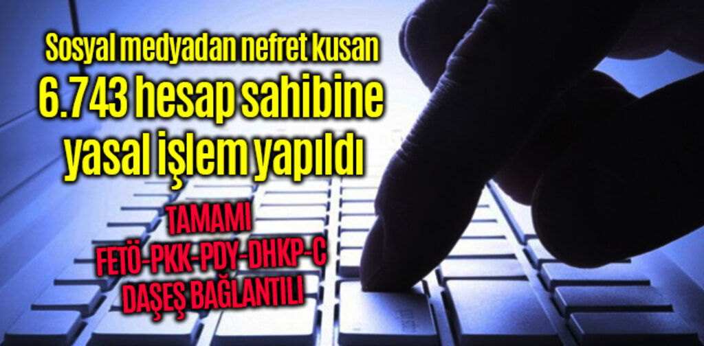 Sosyal medyadan nefret kusan 6.743 hesap sahibine yasal işlem yapıldı