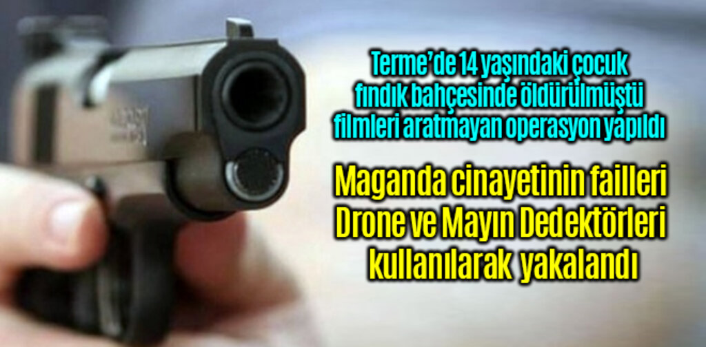 Maganda cinayetinin failleri Drone ve Mayın Dedektörleri sayesinde yakalandı