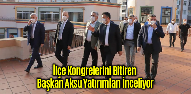 İlçe Kongrelerini Bitiren Başkan Aksu Yatırımları İnceliyor