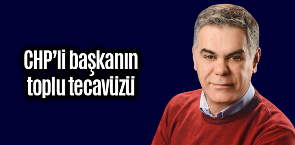 CHP’li başkanın toplu tecavüzü