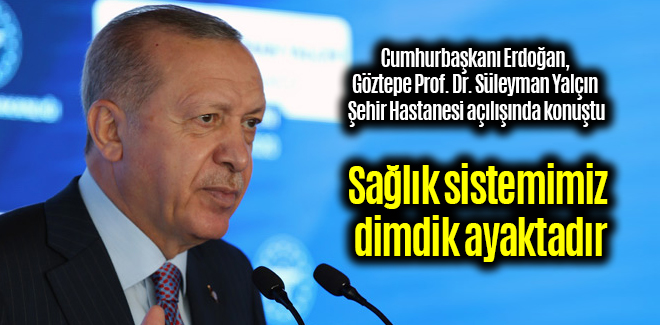 Cumhurbaşkanı Erdoğan, Sağlık sistemimiz dimdik ayaktadır