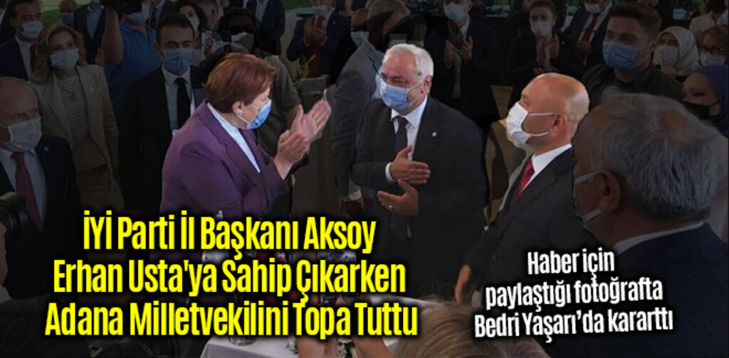 İYİ Parti İl Başkanı Aksoy Erhan Usta'ya Sahip Çıkarken Adana Milletvekilini Topa Tuttu