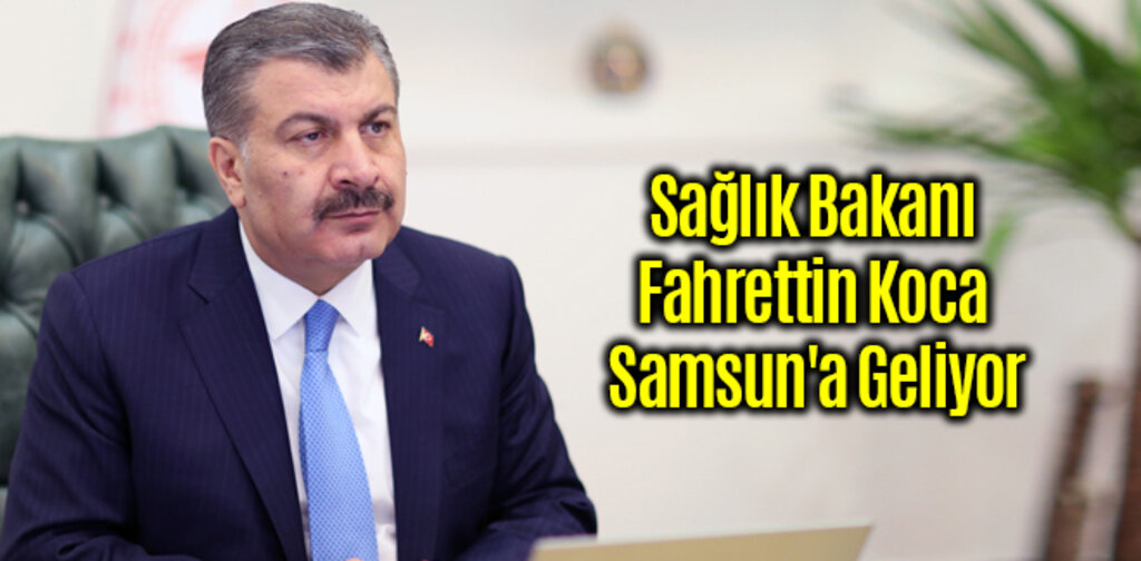 Sağlık Bakanı Fahrettin Koca Yarın Samsun'da