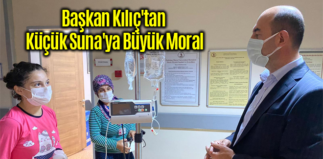 Başkan Kılıç'tan Küçük Suna'ya Büyük Moral