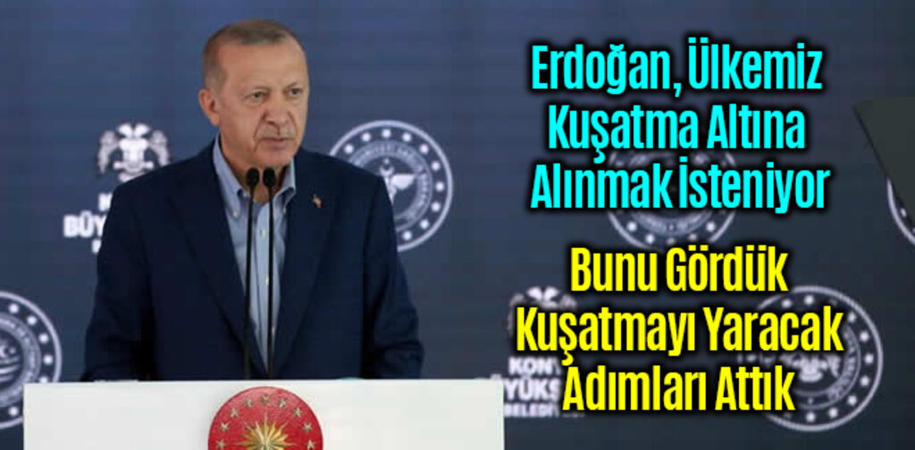 Erdoğan, Ülkemiz Kuşatma Altına Alınmak İsteniyor