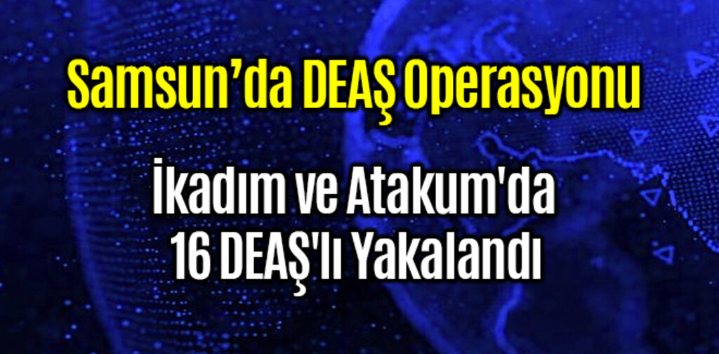 Samsun İlkadım ve Atakum'da 16 DEAŞ'lı Yakalandı