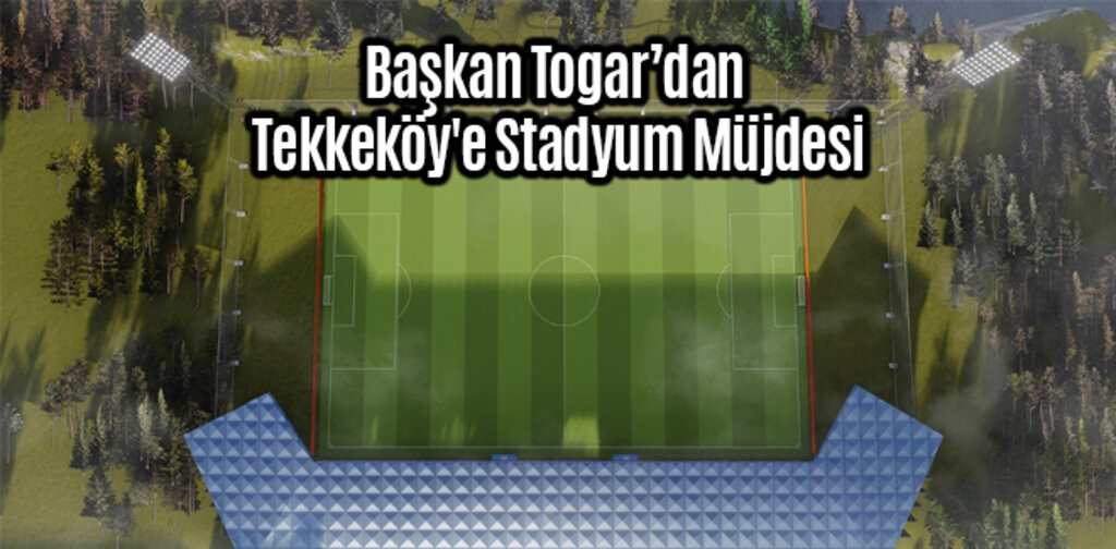 Başkan Togar’dan Tekkeköy'e Stadyum Müjdesi